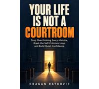 YOUR LIFE IS NOT A COURTROOM: Stop Overthinking Every Mistake, Break the Self-Criticism Loop, and Build Quiet Confidence