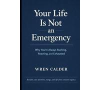 Your Life Is Not an Emergency: Why You’re Always Rushing, Reacting, and Exhausted