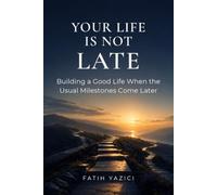 Your Life Is Not Late: Building a Good Life When the Usual Milestones Come Later