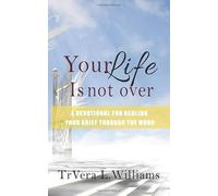 Your Life is Not Over: A Devotional For Healing Your Grief Through The Word - NU