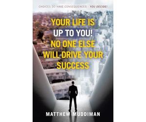 Your Life is Up to You! No One Else Will Drive Your Success: Choices Do Have Consequences - You Decide!