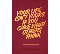 Your Life Isn't Yours If You Care What Others Think: a lined notebook with an existential slogan for students, teachers, employees, and bosses