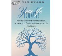 Your Life, Today! How to Overcome Procrastination, Achieve Your Goals, and Create the Life You Desire: Unlock Your Potential, Defeat Procrastination, ... Success, and Transform Your Life Step by Step