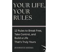 YOUR LIFE, YOUR RULES: 12 Rules to Break Free, Take Control, and Build a Life That’s Truly Yours