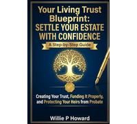 Your Living Trust Blueprint: Settle Your Estate with Confidence: A Step-by-Step Guide to Creating Your Trust, Funding It Properly, and Protecting Your Heirs from Probate