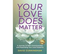 Your Love Does Matter: A Journey to New Consciousness and Expanding Your love Footprint