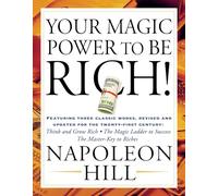 Your Magic Power to be Rich!: Featuring Three Classic Works, Revised and Updated for the Twenty-First Century:Think and Grow Rich, The Magic Ladder to Success, The Master-Key to Riches