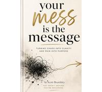 Your Mess is the Message: How God Uses Your Broken Story to Save Someone Else’s Life