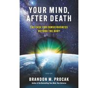 Your Mind, After Death: The Case for Consciousness beyond the Body