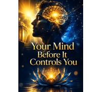 Your Mind Before It Controls You: Stop Overthinking, Rewire Your Brain, and Build Unstoppable Self-Discipline