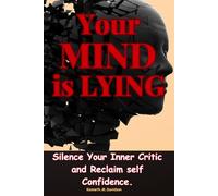 Your Mind is Lying: Silence your inner critic and reclaim Self Confidence.
