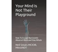 Your Mind Is Not Their Playground: How To Escape Narcissistic Abuse at Work and Stay Whole