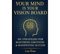 Your Mind IS Your Vision Board: 101 Strategies for Mastering Emotions & Manifesting Success
