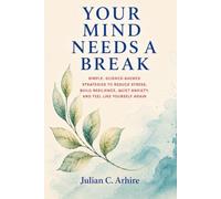 Your Mind Needs a Break: Simple, Science-Backed Strategies to Reduce Stress, Build Resilience, Quiet Anxiety, and Feel Like Yourself Again