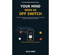 Your Mind Needs an Off Switch: The 14-Day Off-Switch Plan to Stop Overthinking, Break Compulsive Scrolling, and Reclaim Your Attention
