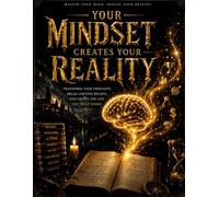 Your Mindset Creates Your Reality: Transform Your Thoughts, Break Limiting Beliefs, and Create the Life You Truly Desire