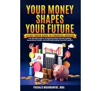 Your Money Shapes Your Future: A Fast-Track Guide to Financial Success
