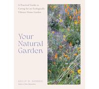 Your Natural Garden: A Practical Guide to Caring for an Ecologically Vibrant Home Garden