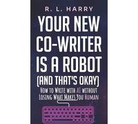 Your New Co-Writer is a Robot (and That's Okay): How to Write with AI without Losing What Makes You Human