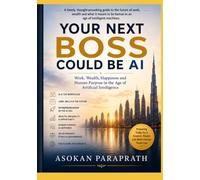 YOUR NEXT BOSS COULD BE AI: Work, Wealth, Happiness and Human Purpose in the Age of Artificial Intelligence
