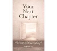 Your Next Chapter: A Calm Guide to Letting Go, Trusting Yourself, and Moving Forward Without Rushing