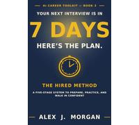 Your Next Interview Is in 7 Days. Here’s the Plan.: The HIRED Method - A Five-Stage System to Prepare, Practice, and Walk In Confident