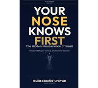 Your Nose Knows First: The Hidden Neuroscience of Smell. How Smell Shapes Memory, Emotion and Decision