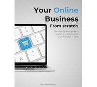 Your Online Business From Scratch: The step-by-step guide to launch and invoice with your first digital store