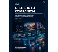 Your OpenShot 4 Companion: The Complete Guide to Video Editing, Recording, Color Grading, Effects and AI Tools