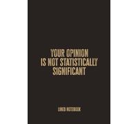 Your Opinion Is Not Statistically Significant: Blank Lined Notebook - A Sharp and Witty Journal for Data Analysts, Researchers, and Evidence Enthusiasts
