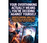 Your Overthinking Actually Means You're Deciding Against Yourself: Understanding Analysis Paralysis as Resistance to Honoring What You Already Know