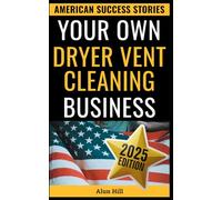 Your Own Dryer Vent Cleaning Business: From Layoff to CEO - Your Practical Guide to Building a Thriving Dryer Vent Cleaning Empire