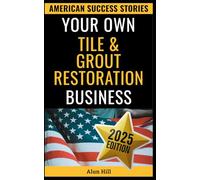 Your Own Tile & Grout Restoration Business: From Layoff to Lucrative Empire - Your Step-by-Step Guide to Building a Thriving Surface Restoration Business