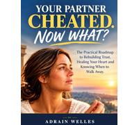 Your Partner Cheated. Now What?: The Practical Roadmap to Rebuilding Trust, Healing Your Heart and Knowing When to Walk Away
