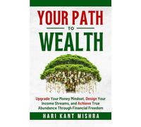 Your Path to Wealth: Upgrade Your Money Mindset, Design Your Income Streams, and Achieve True Abundance Through Financial Freedom