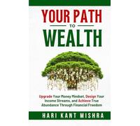Your Path to Wealth: Upgrade Your Money Mindset, Design Your Income Streams, and Achieve True Abundance Through Financial Freedom