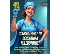 Your pathway to becoming a phlebotomist: Life Skills for Teens A Complete Guide to Becoming a Phlebotomist Including Training Certification and Career Tips