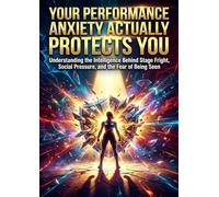 Your Performance Anxiety Actually Protects You: Understanding the Intelligence Behind Stage Fright, Social Pressure, and the Fear of Being Seen