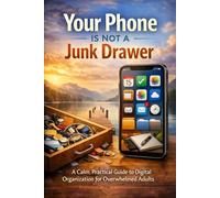 Your Phone Is Not a Junk Drawer: A Calm, Practical Guide to Digital Organization for Overwhelmed Adults