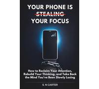 YOUR PHONE IS STEALING YOUR FOCUS: How to Reclaim Your Attention, Rebuild Your Thinking, and Take Back the Mind You've Been Slowly Losing