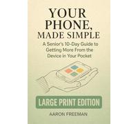 Your Phone, Made Simple: A Senior’s 10-Day Guide to Getting More From the Device in Your Pocket - Large Print Edition