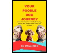 Your Poodle Dog Journey: A Smart Companion Guide for Nurturing, Training, and Understanding Every Type of Poodle