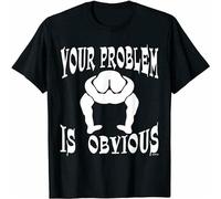 Your Problem Is Obvious Your Head Is Up Your Ass T-Shirt Black L