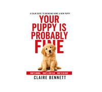 Your Puppy Is Probably Fine: A Calm Guide to Bringing Home a New Puppy - What's Normal in the First Month, What's a Red Flag, and What to Do Next