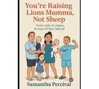 Your Raising Lions Muma, Not Sheep: From Colic to Chaos - A Mum of Four Tells All