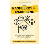 Your Raspberry Pi Smart Home: Setting up your Smart Home with Home Assistant - Affordable and Manufacturer Independent