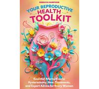 Your Reproductive Health Toolkit: Essential Alternatives to Hysterectomy, New Treatments, and Expert Advice for Every Woman