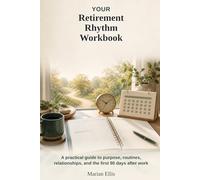 Your Retirement Rhythm Workbook: A practical guide to purpose, routines, relationships, and the first 90 days after work