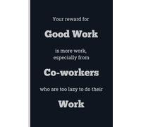 Your reward for Good Work is more work, especially from Co-workers who are too lazy to do their Work - Lined, 120 pages, 6 x 9, gift for Co-workers and Colleagues