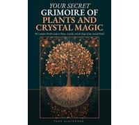 Your Secret Grimoire of Plants and Crystal Magic: The Complete Witch's Guide to Plants, Crystals, and the Magic of the Natural World